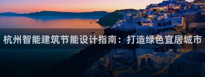尊亿游戏国际官网：杭州智能建筑节能设计指南：打造绿色宜居城市