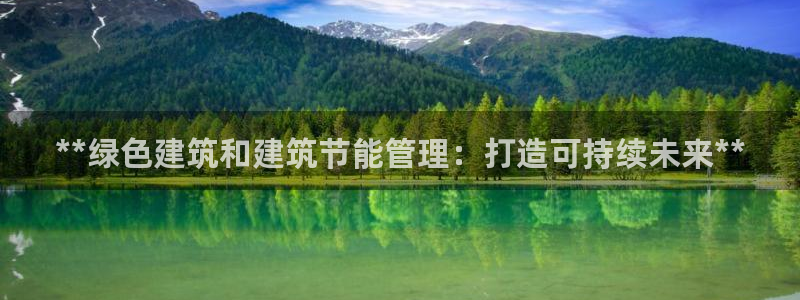 e尊国际娱乐官网地址：**绿色建筑和建筑节能管理：打造可持续未来**