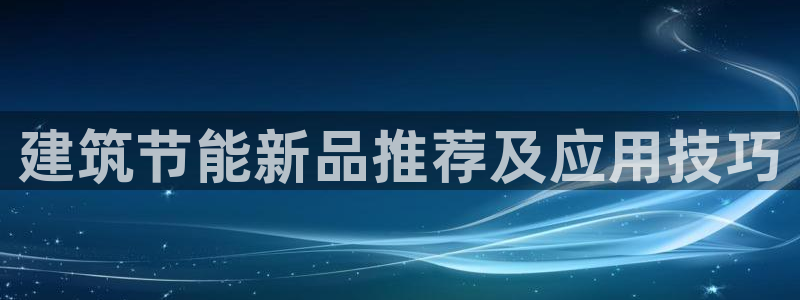 e尊国际客服：建筑节能新品推荐及应用技巧