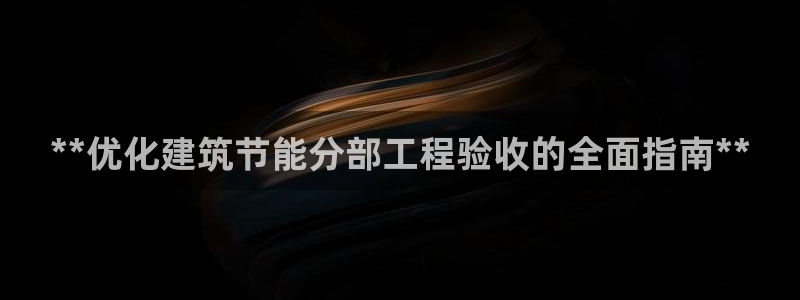 e尊国际娱乐官网下载：**优化建筑节能分部工程验收的全面指南**
