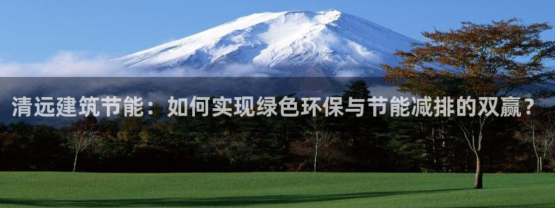 e尊国际地址：清远建筑节能：如何实现绿色环保与节能减排的双赢？