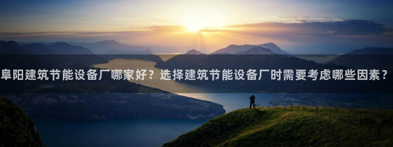 e尊国际网址：阜阳建筑节能设备厂哪家好？选择建筑节能设备厂时需要考虑哪些因素？