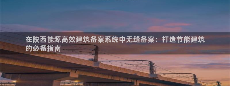 e尊国际平台：在陕西能源高效建筑备案系统中无缝备案：打造节能建筑
的必备指南