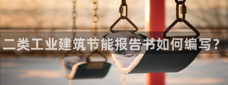e尊国际客服：二类工业建筑节能报告书如何编写？