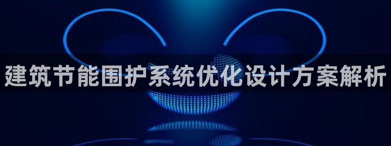 e尊国际官网·网址：建筑节能围护系统优化设计方案解析