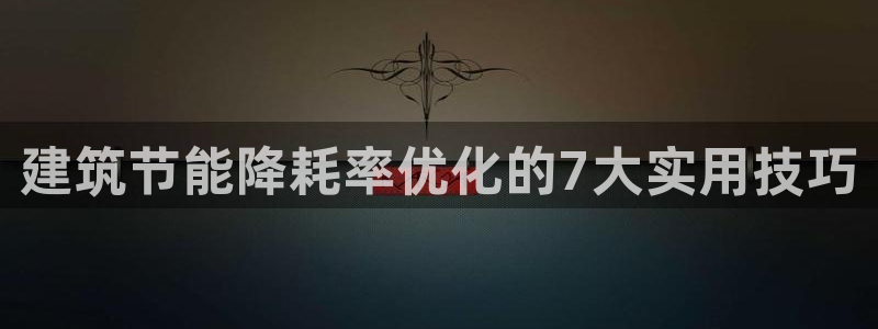 e尊国际娱乐官网下载：建筑节能降耗率优化的7大实用技巧