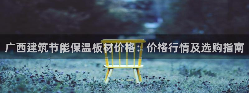 谁知道e尊国际的网址：广西建筑节能保温板材价格：价格行情及选购指南