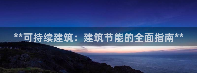 e尊电竞：**可持续建筑：建筑节能的全面指南**