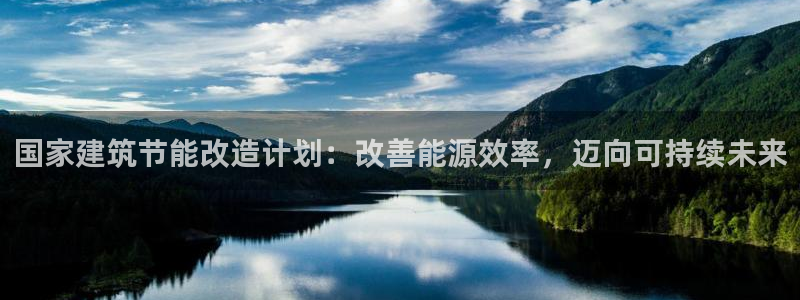 e尊国际娱乐官网地址：国家建筑节能改造计划：改善能源效率，迈向可持续未来