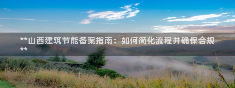 e尊国际官网·网址：**山西建筑节能备案指南：如何简化流程并确保合规
**
