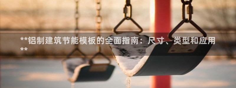 e尊国际平台：**铝制建筑节能模板的全面指南：尺寸、类型和应用
**