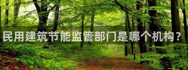 e尊国际客服：民用建筑节能监管部门是哪个机构？