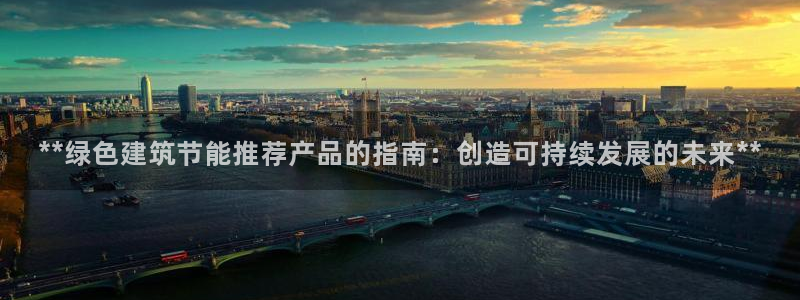 e尊国际可靠吗：**绿色建筑节能推荐产品的指南：创造可持续发展的未来**