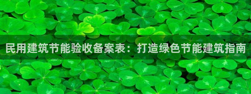 e尊国际7779：民用建筑节能验收备案表：打造绿色节能建筑指南