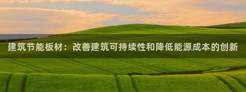 e尊国际娱乐官网下载：建筑节能板材：改善建筑可持续性和降低能源成本的创新
