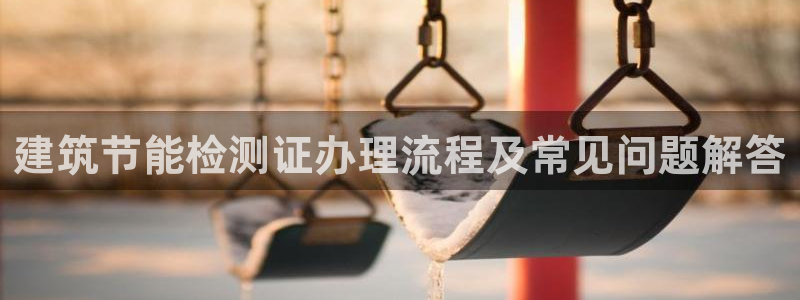 e尊国际-可可计划：建筑节能检测证办理流程及常见问题解答