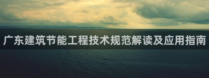 e尊国际娱乐官网地址：广东建筑节能工程技术规范解读及应用指南