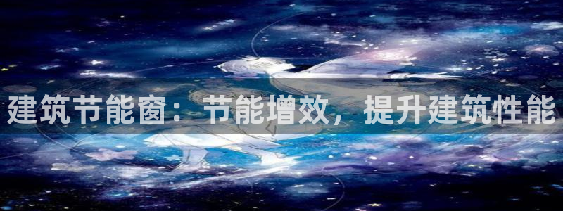 e尊国际平台：建筑节能窗：节能增效，提升建筑性能