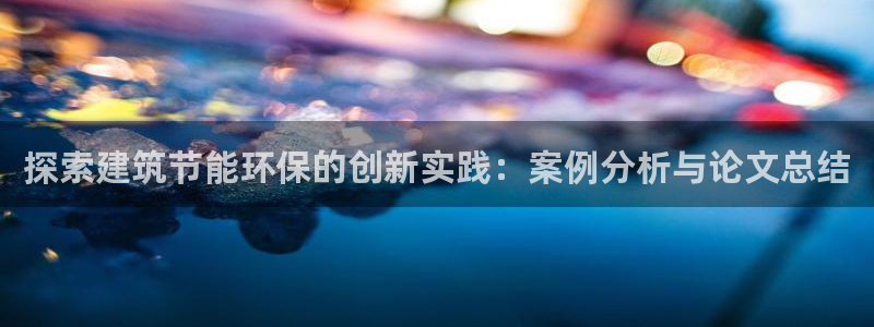 e尊国际平台：探索建筑节能环保的创新实践：案例分析与论文总结