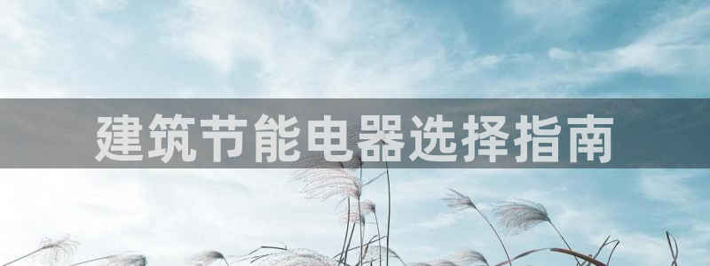e尊国际是个黑网：建筑节能电器选择指南
