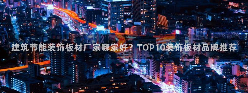 e尊国际是个黑网：建筑节能装饰板材厂家哪家好？TOP10装饰板材品牌推荐