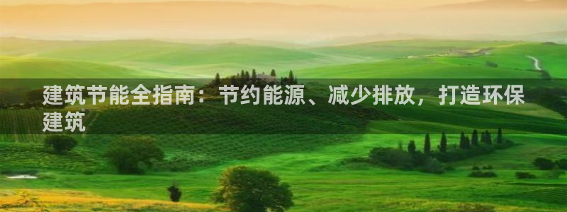 e尊国际网址：建筑节能全指南：节约能源、减少排放，打造环保
建筑