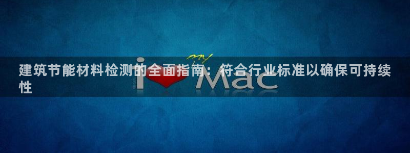 谁知道e尊国际的网址：建筑节能材料检测的全面指南：符合行业标准以确保可持续
性