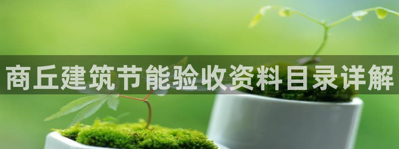 e尊国际-e尊国际官网：商丘建筑节能验收资料目录详解