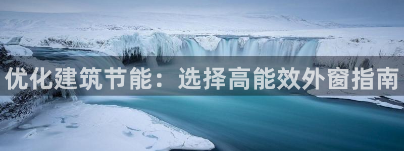 e尊国际平台：优化建筑节能：选择高能效外窗指南