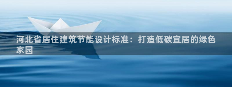 e尊国际娱乐官网下载：河北省居住建筑节能设计标准：打造低碳宜居的绿色
家园
