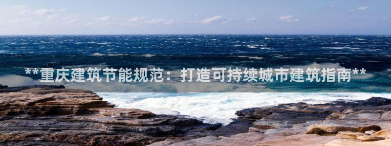 e尊国际客服：**重庆建筑节能规范：打造可持续城市建筑指南**