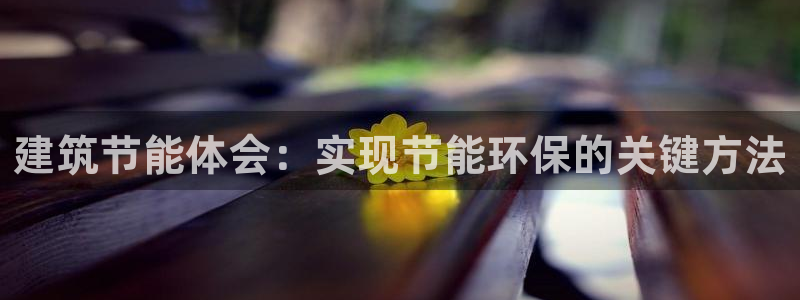 e尊国际-e尊国际官网：建筑节能体会：实现节能环保的关键方法