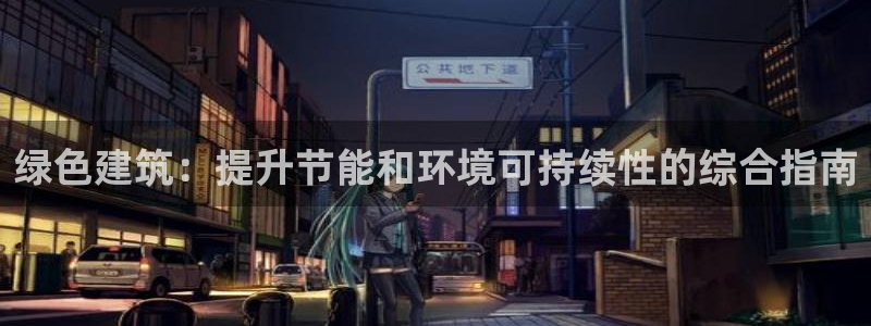 e尊国际-e尊国际官网：绿色建筑：提升节能和环境可持续性的综合指南