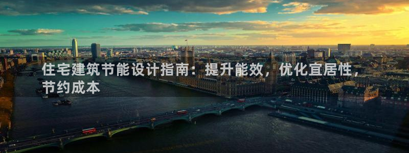 e尊国际可靠吗：住宅建筑节能设计指南：提升能效，优化宜居性，
节约成本