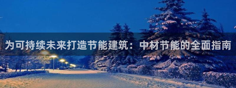 e尊国际客户端：为可持续未来打造节能建筑：中材节能的全面指南