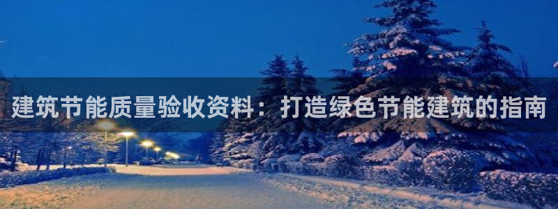 E尊国际网站：建筑节能质量验收资料：打造绿色节能建筑的指南