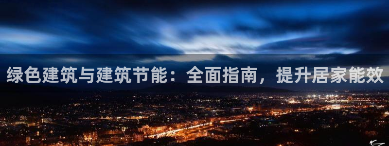 e尊国际官网：绿色建筑与建筑节能：全面指南，提升居家能效