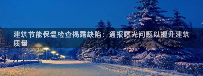 e尊国际网址：建筑节能保温检查揭露缺陷：通报曝光问题以提升建筑
质量