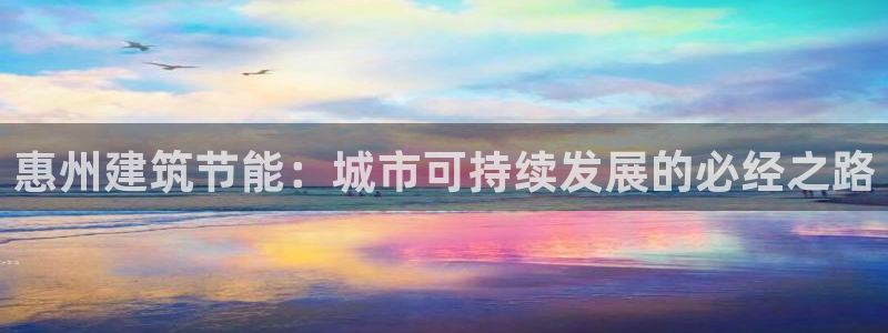 e尊国际-e尊国际官网：惠州建筑节能：城市可持续发展的必经之路
