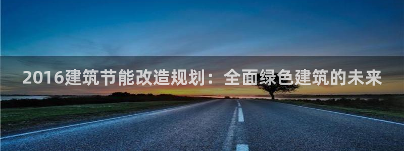 e尊国际客户端下载：2016建筑节能改造规划：全面绿色建筑的未来