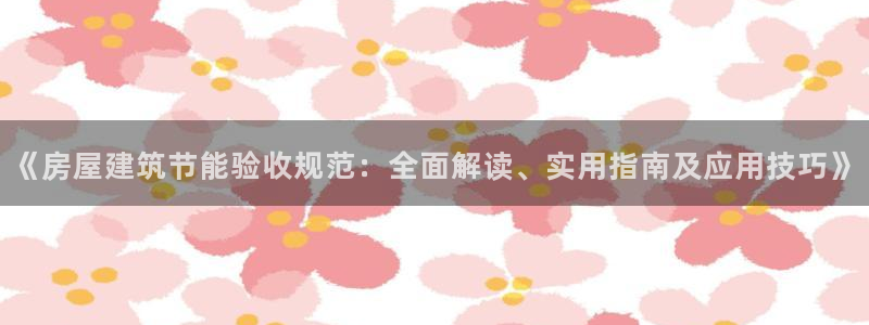 e尊国际是个黑网：《房屋建筑节能验收规范：全面解读、实用指南及应用技巧》