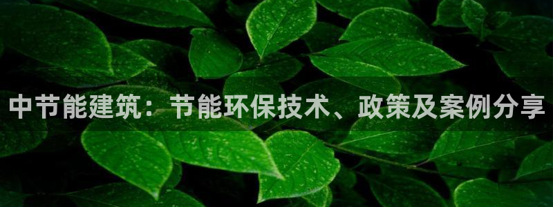 e尊电竞：中节能建筑：节能环保技术、政策及案例分享
