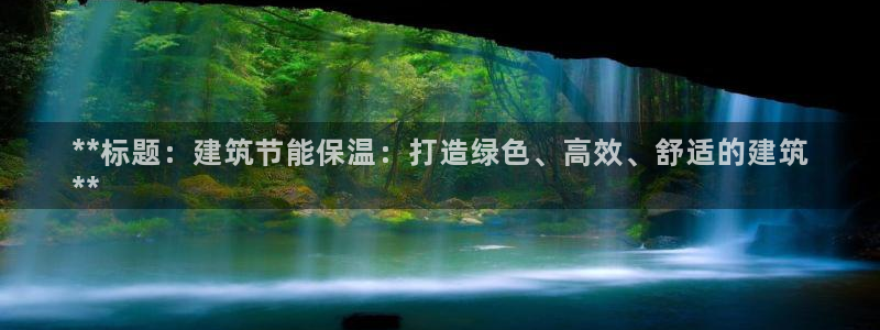 e尊国际官网·网址：**标题：建筑节能保温：打造绿色、高效、舒适的建筑
**