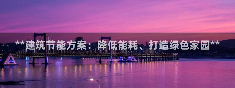 e尊国际娱乐官网下载：**建筑节能方案：降低能耗、打造绿色家园**
