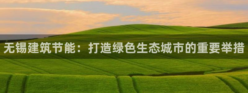 e尊国际娱乐官网地址：无锡建筑节能：打造绿色生态城市的重要举措
