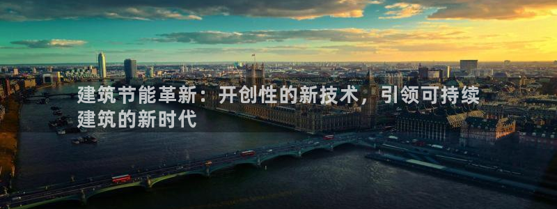 e尊平台：建筑节能革新：开创性的新技术，引领可持续
建筑的新时代
