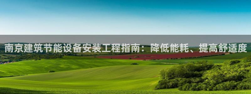 e尊国际官方网站：南京建筑节能设备安装工程指南：降低能耗、提高舒适度