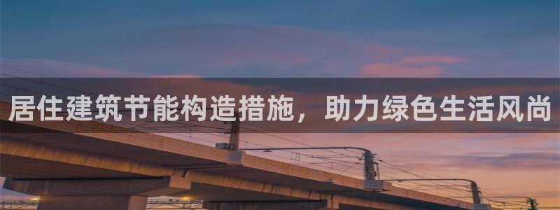 e尊国际地址：居住建筑节能构造措施，助力绿色生活风尚