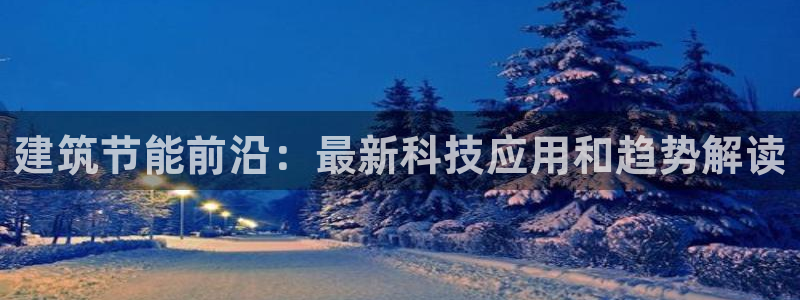 e尊电竞：建筑节能前沿：最新科技应用和趋势解读