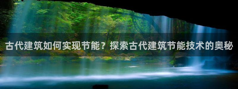 e尊国际客户端：古代建筑如何实现节能？探索古代建筑节能技术的奥秘